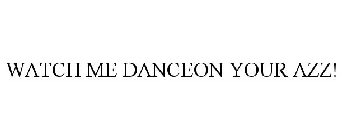 WATCH ME DANCEON YOUR AZZ!