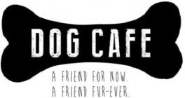 DOG CAFE A FRIEND FOR NOW. A FRIEND FUR-EVER.