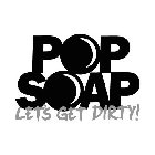 POP SOAP LET'S GET DIRTY!