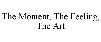 THE MOMENT, THE FEELING, THE ART
