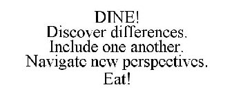 DINE! DISCOVER DIFFERENCES. INCLUDE ONE ANOTHER. NAVIGATE NEW PERSPECTIVES. EAT!