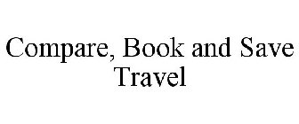 COMPARE, BOOK AND SAVE TRAVEL