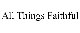 ALL THINGS FAITHFUL