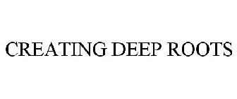 CREATING DEEP ROOTS