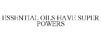 ESSENTIAL OILS HAVE SUPER POWERS