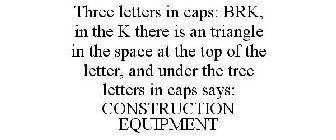 THREE LETTERS IN CAPS: BRK, IN THE K THERE IS AN TRIANGLE IN THE SPACE AT THE TOP OF THE LETTER, AND UNDER THE TREE LETTERS IN CAPS SAYS: CONSTRUCTION EQUIPMENT