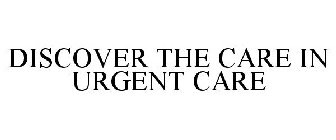 DISCOVER THE CARE IN URGENT CARE