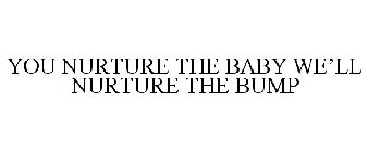 YOU NURTURE THE BABY WE'LL NURTURE THE BUMP