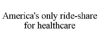AMERICA'S ONLY RIDE-SHARE FOR HEALTHCARE