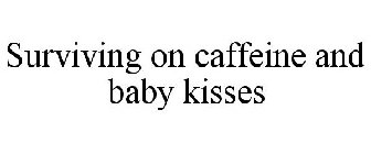 SURVIVING ON CAFFEINE AND BABY KISSES