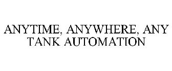 ANYTIME, ANYWHERE, ANY TANK AUTOMATION