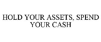 HOLD YOUR ASSETS, SPEND YOUR CASH