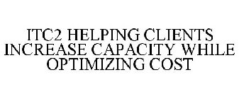 ITC2 HELPING CLIENTS INCREASE CAPACITY WHILE OPTIMIZING COST