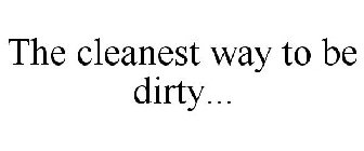 THE CLEANEST WAY TO BE DIRTY...