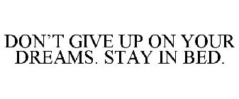 DON'T GIVE UP ON YOUR DREAMS. STAY IN BED.