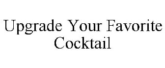 UPGRADE YOUR FAVORITE COCKTAIL