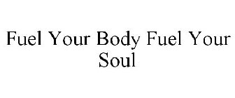 FUEL YOUR BODY FUEL YOUR SOUL