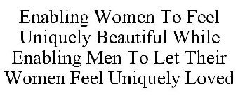 ENABLING WOMEN TO FEEL UNIQUELY BEAUTIFUL WHILE ENABLING MEN TO LET THEIR WOMEN FEEL UNIQUELY LOVED