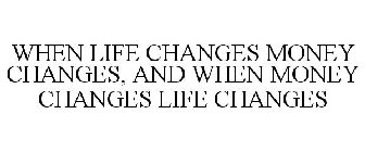 WHEN LIFE CHANGES MONEY CHANGES, AND WHEN MONEY CHANGES LIFE CHANGES