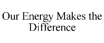 OUR ENERGY MAKES THE DIFFERENCE