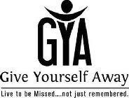 GYA GIVE YOURSELF AWAY LIVE TO BE MISSED.... NOT JUST REMEMBERED.