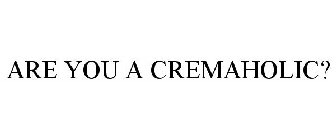 ARE YOU A CREMAHOLIC?