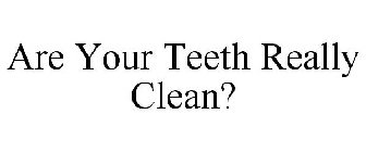 ARE YOUR TEETH REALLY CLEAN?