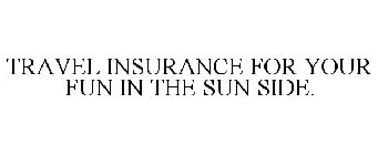 TRAVEL INSURANCE FOR YOUR FUN IN THE SUN SIDE.