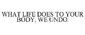 WHAT LIFE DOES TO YOUR BODY, WE UNDO.