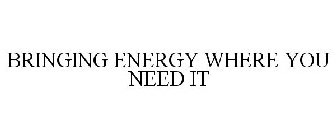 BRINGING ENERGY WHERE YOU NEED IT