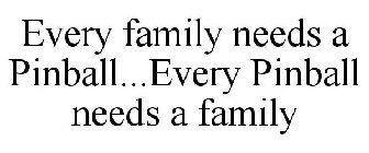 EVERY FAMILY NEEDS A PINBALL...EVERY PINBALL NEEDS A FAMILY