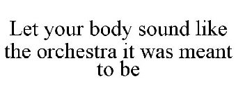 LET YOUR BODY SOUND LIKE THE ORCHESTRA IT WAS MEANT TO BE