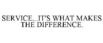 SERVICE...IT'S WHAT MAKES THE DIFFERENCE.