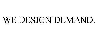 WE DESIGN DEMAND.