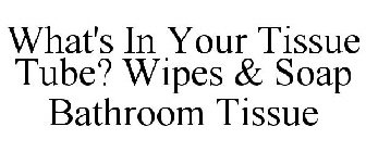 WHAT'S IN YOUR TISSUE TUBE? WIPES & SOAP BATHROOM TISSUE