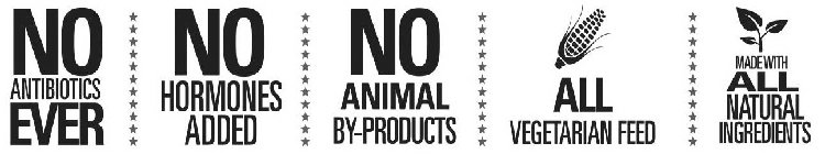NO ANTIBIOTICS EVER NO HORMONES ADDED NO ANIMAL BY-PRODUCTS ALL VEGETARIAN FEED MADE WITH ALL NATURAL INGREDIENTS