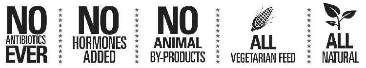 NO ANTIBIOTICS EVER NO HORMONES ADDED NO ANIMAL BY-PRODUCTS ALL VEGETARIAN FEED ALL NATURAL