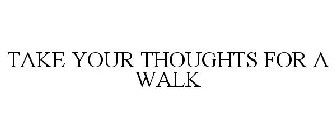 TAKE YOUR THOUGHTS FOR A WALK