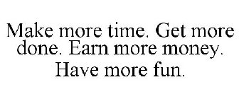 MAKE MORE TIME. GET MORE DONE. EARN MORE MONEY. HAVE MORE FUN.