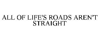 ALL OF LIFE'S ROADS AREN'T STRAIGHT
