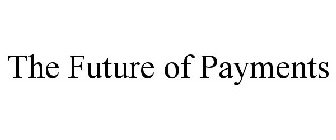 THE FUTURE OF PAYMENTS