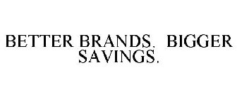 BETTER BRANDS. BIGGER SAVINGS.