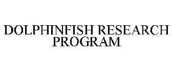 DOLPHINFISH RESEARCH PROGRAM