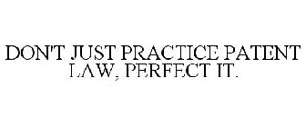 DON'T JUST PRACTICE PATENT LAW, PERFECTIT.