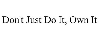 DON'T JUST DO IT, OWN IT