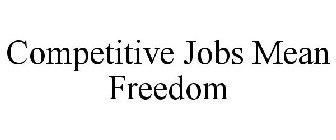 COMPETITIVE JOBS MEAN FREEDOM
