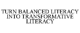 TURN BALANCED LITERACY INTO TRANSFORMATIVE LITERACY