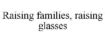 RAISING FAMILIES, RAISING GLASSES