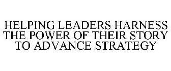 HELPING LEADERS HARNESS THE POWER OF THEIR STORY TO ADVANCE STRATEGY