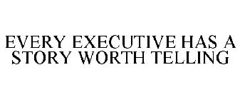 EVERY EXECUTIVE HAS A STORY WORTH TELLING